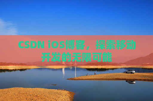 CSDN iOS博客,探索移动开发的无限可能